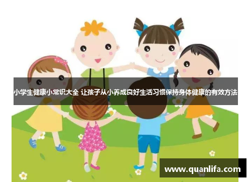 小学生健康小常识大全 让孩子从小养成良好生活习惯保持身体健康的有效方法