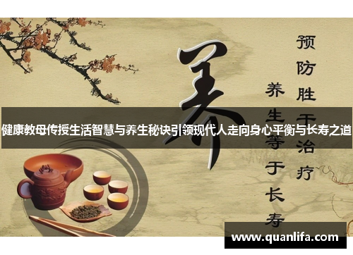 健康教母传授生活智慧与养生秘诀引领现代人走向身心平衡与长寿之道