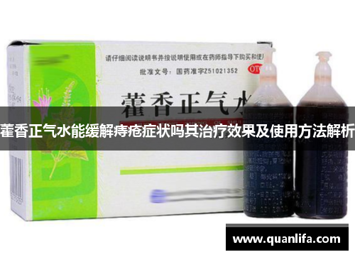 藿香正气水能缓解痔疮症状吗其治疗效果及使用方法解析