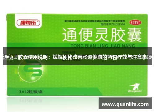 通便灵胶囊使用说明：缓解便秘改善肠道健康的药物疗效与注意事项